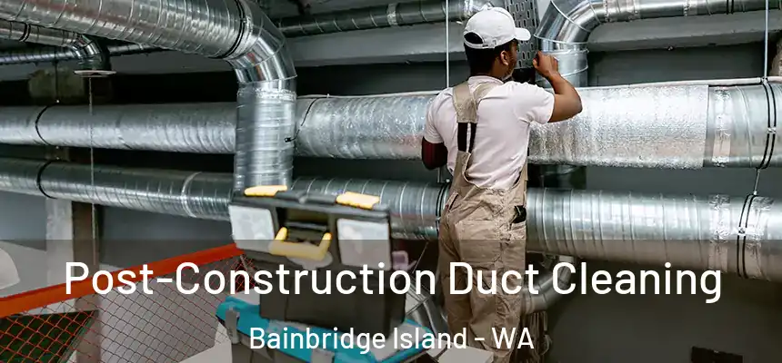 Post-Construction Duct Cleaning Bainbridge Island - WA
